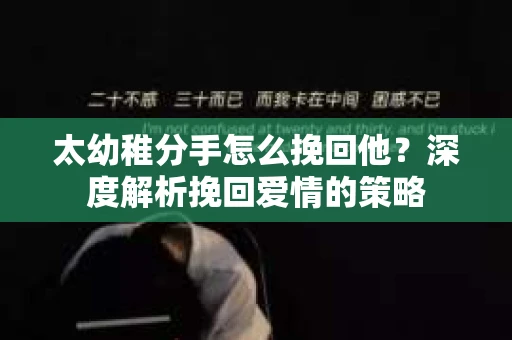 太幼稚分手怎么挽回他？深度解析挽回爱情的策略