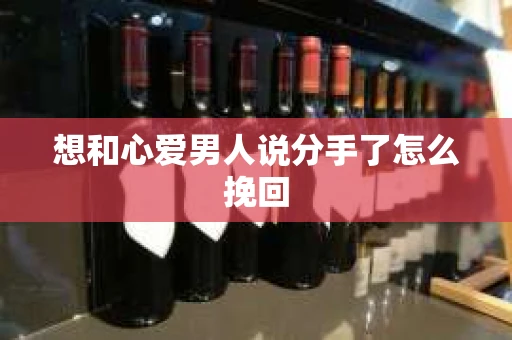 想和心爱男人说分手了怎么挽回