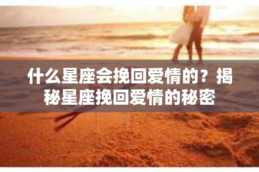 什么星座会挽回爱情的?揭秘星座挽回爱情的秘密 什么星座会挽回爱情的?揭秘星座挽回爱情的秘密