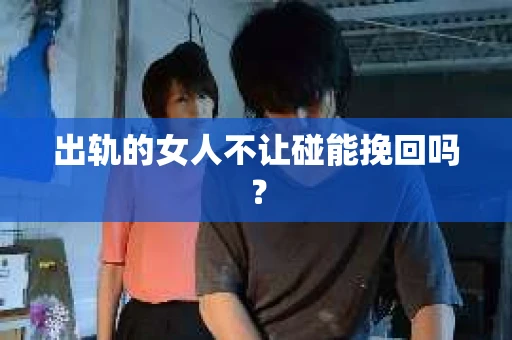 出轨的女人不让碰能挽回吗？
