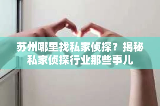 苏州哪里找私家侦探?揭秘私家侦探行业那些事儿 苏州哪里找私家侦探?揭秘私家侦探行业那些事儿