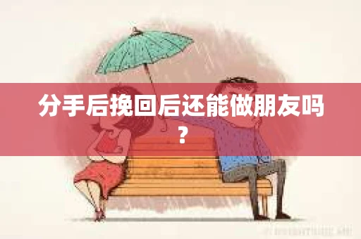 分手后挽回后还能做朋友吗？