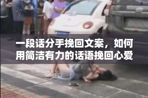 一段话分手挽回文案，如何用简洁有力的话语挽回心爱的人