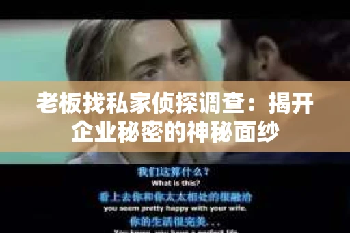 老板找私家侦探调查:揭开企业秘密的神秘面纱 老板找私家侦探调查:揭开企业秘密的神秘面纱