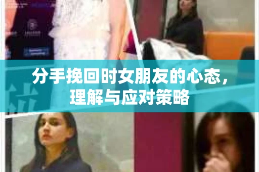 分手挽回时女朋友的心态，理解与应对策略
