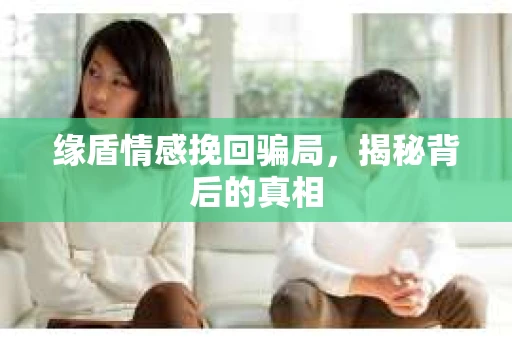 缘盾情感挽回骗局，揭秘背后的真相