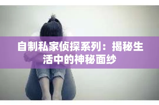 自制私家侦探系列：揭秘生活中的神秘面纱