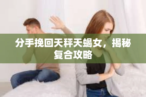 分手挽回天秤天蝎女，揭秘复合攻略