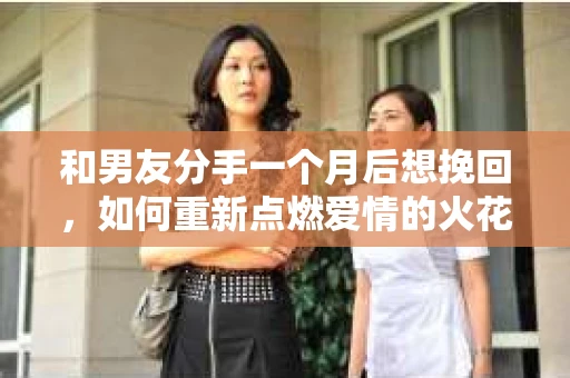 和男友分手一个月后想挽回，如何重新点燃爱情的火花